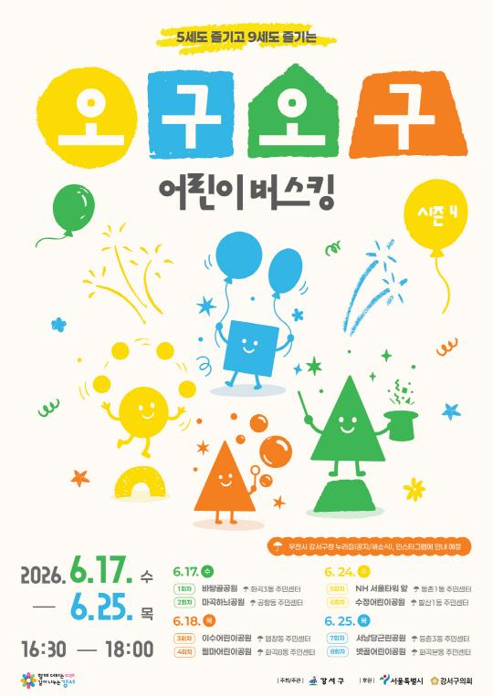 5세도 즐기고 9세도 즐기는 오구오구 어린이 버스킹 시즌4 2026.6.17.수 ~ 6.25.목 16:30 18:00 우천시 강서구청 누리집(공지/새소식), 인스타그램에 안내 예장 6.17.수 (1회차)바탕골공원, 화곡3동 주민센터 (2회차)마곡하늬공원, 공항동 주민센터 6.18.목 (3회차)이수어린이공원, 염창동 주민센터 (4회차)필마어린이공원, 화곡8동 주민센터 6.24.수 (5회차)NH 서울타워 앞, 등촌1동 주민센터 (6회차)수정어린이공원, 발산1동 주민센터 6.25.목 (7회차)서낭당근린공원, 등촌3동 주민센터 (8회차)빗골어린이공원, 화곡본동 주민센터