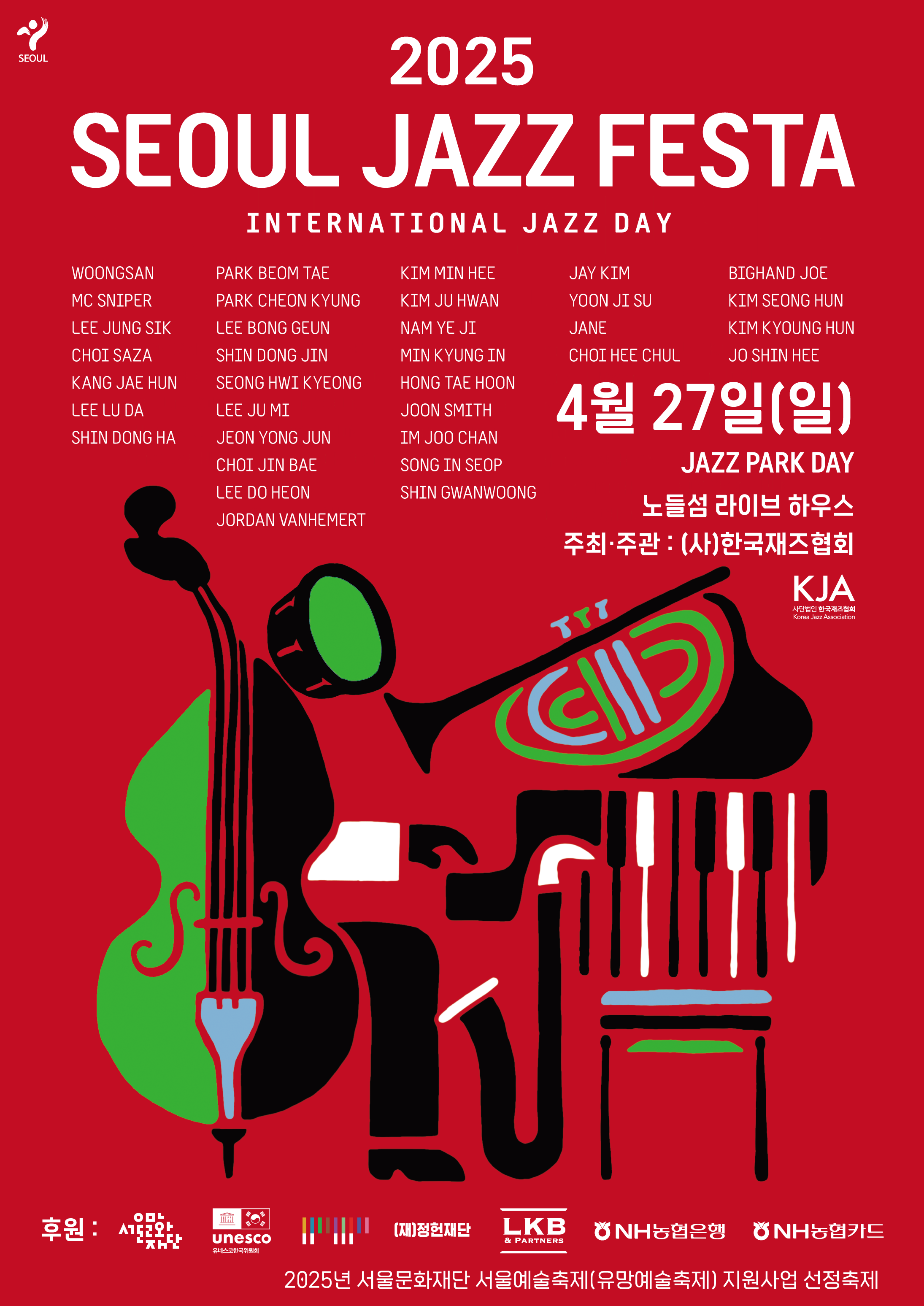 2025 SEOUL JAZZ FESTA  WOONGSAN  MC SNIPER  LEE JUNG SIK  CHOI SAZA  KANG JAE HUN  LEE LU DA  SHIN DONG HA  INTERNATIONAL JAZZ DAY  PARK BEOM TAE  PARK CHEON KYUNG  LEE BONG GEUN  SHIN DONG JIN  SEONG HWI KYEONG  LEE JU MI  JEON YONG JUN  KIM MIN HEE  KIM JU HWAN  NAM YE JI  MIN KYUNG IN  HONG TAE HOON  JOON SMITH  IM JOO CHAN  CHOI JIN BAE  SONG IN SEOP  LEE DO HEON  SHIN GWANWOONG  JORDAN VANHEMERT  JAY KIM  YOON JI SU  JANE  CHOI HEE CHUL  BIGHAND JOE  KIM SEONG HUN  KIM KYOUNG HUN  JO SHIN HEE  4월 27일(일)  노들섬 라이브 하우스  주최·주관 : (사)한국재즈협회 2025년 서울문화재단 서울예술축제(유망예술축제) 지원사업 선정축제